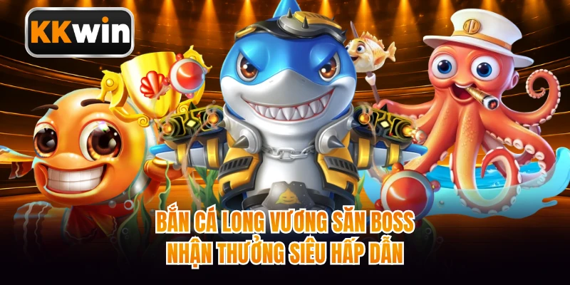 Bắn cá Long Vương săn boss nhận thưởng siêu hấp dẫn