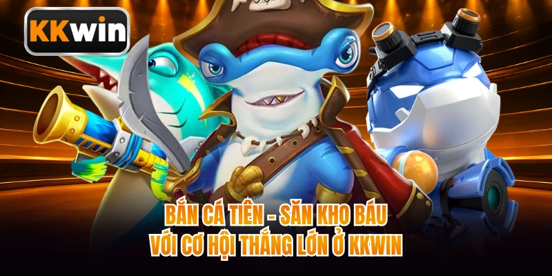 Bắn Cá Tiên - Săn Kho Báu Với Cơ Hội Thắng Lớn Ở KKWIN