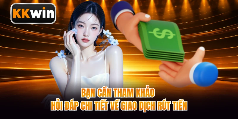 Bạn cần tham khảo hỏi đáp chi tiết về giao dịch rút tiền