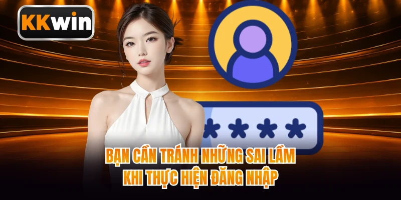 Bạn cần tránh những sai lầm khi thực hiện đăng nhập