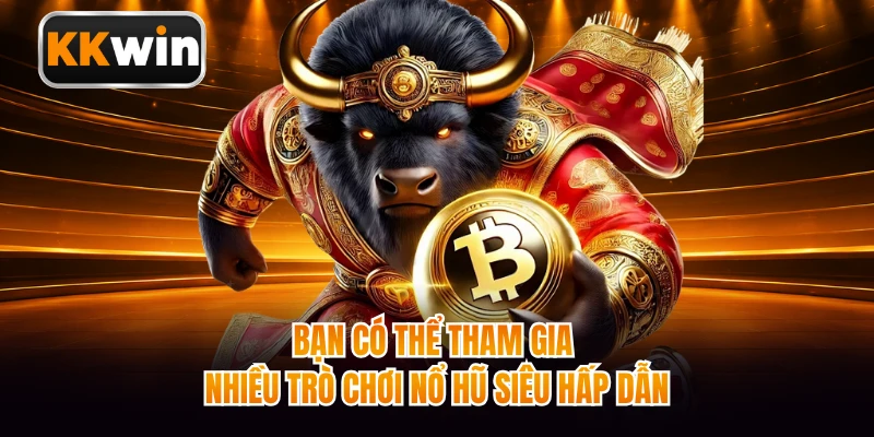 Bạn có thể tham gia nhiều trò chơi nổ hũ siêu hấp dẫn