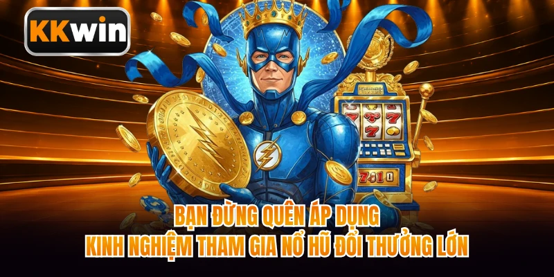 Bạn đừng quên áp dụng kinh nghiệm tham gia nổ hũ đổi thưởng lớn