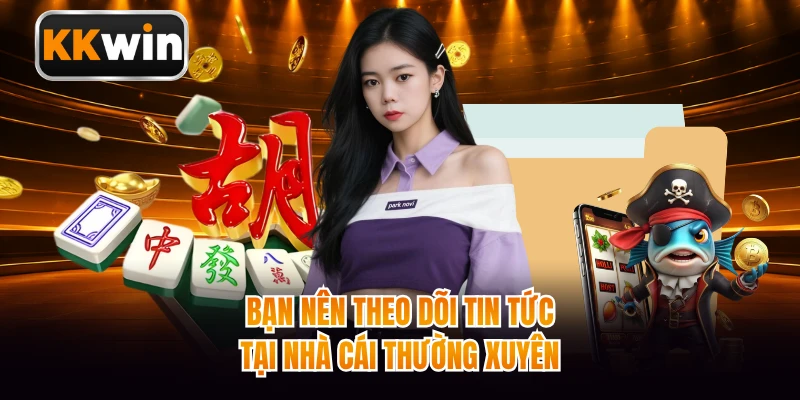 Bạn nên theo dõi tin tức tại nhà cái thường xuyên