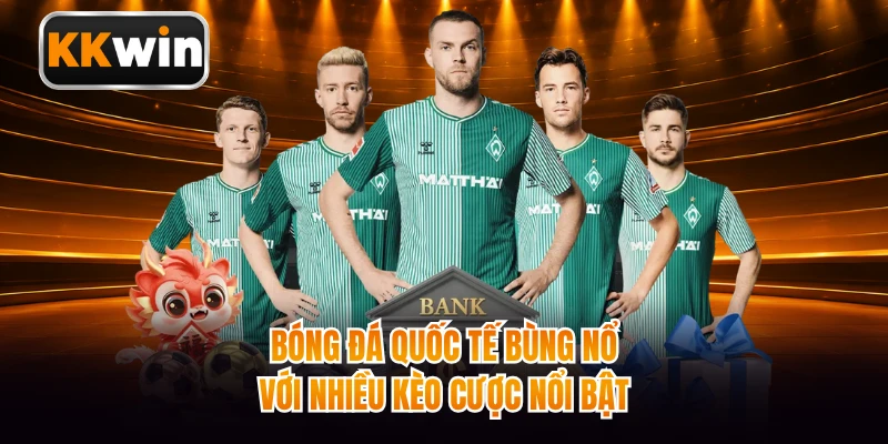 Bóng đá quốc tế bùng nổ với nhiều kèo cược nổi bật