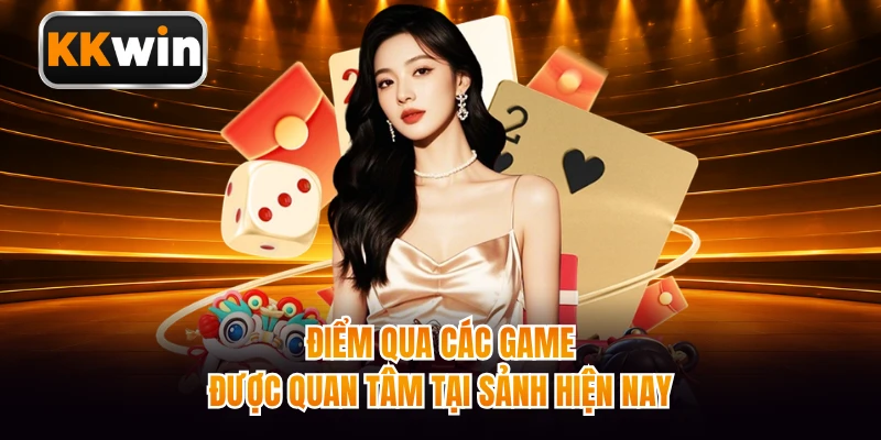 Điểm qua các game được quan tâm tại sảnh hiện nay