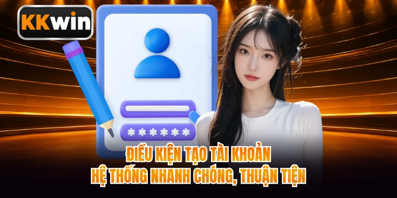 Điều kiện tạo tài khoản hệ thống nhanh chóng, thuận tiện