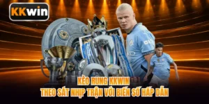 Kèo Rung KKWIN - Theo Sát Nhịp Trận Với Biến Số Hấp Dẫn