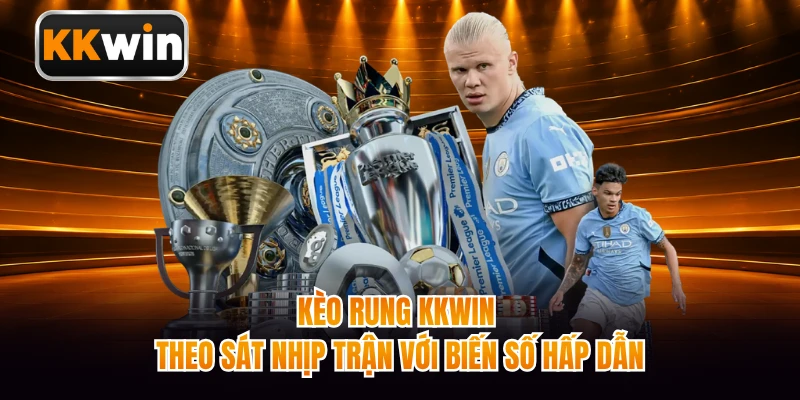 Kèo Rung KKWIN - Theo Sát Nhịp Trận Với Biến Số Hấp Dẫn